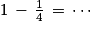 1\, -\, \frac{1}{4}\, =\, \cdots