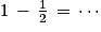 1\, -\, \frac{1}{2}\, =\, \cdots