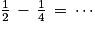 \frac{1}{2}\, -\, \frac{1}{4}\, =\, \cdots
