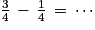 \frac{3}{4}\, -\, \frac{1}{4}\, =\, \cdots