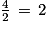 \frac{4}{2}\, =\, 2