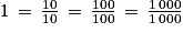 1\, =\, \frac{10}{10}\, =\, \frac{100}{100}\, =\, \frac{1\, 000}{1\, 000}