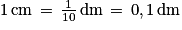 1\, \textrm{cm}\, =\, \frac{1}{10}\, \textrm{dm}\, =\, 0,1\, \textrm{dm}