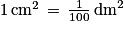 1\, \textrm{cm}^{2}\, =\, \frac{1}{100}\, \textrm{dm}^{2}
