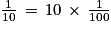 \frac{1}{10}\, =\, 10\, \times \, \frac{1}{100}