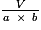 \mathbf{\frac{\mathit{V}}{\mathit{a}~\times~\mathit{b}}}