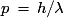 p\,=\,h/\lambda