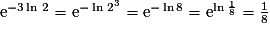 \mathrm{e}^{-3\ln\,2} = \mathrm{e}^{-\ln\,2^{3}} = \mathrm{e}^{-\ln{8}} = \mathrm{e}^{\ln\frac{1}{8}} = \frac{1}{8}