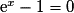 \mathrm{e}^{x} - 1 = 0