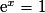 \mathrm{e}^{x} = 1
