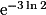 \mathrm{e}^{-3\ln{2}}