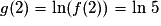 g(2)=\ln(f(2)) = \ln\,5
