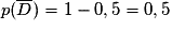 p(\overline{D}) = 1 - 0,5 = 0,5