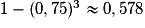 1 - (0,75)^{3} \approx 0,578