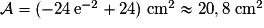 \mathcal{A}=(-24\,\mathrm{e}^{-2}+24)\;\textrm{cm}^{2}\approx{20,8}\;\textrm{cm}^{2}