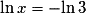 \mathrm{\ln}\,x = -\mathrm{\ln}\,3
