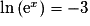 \mathrm{\ln}\,(\mathrm{e}^{x}) = -3