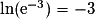 \ln(\mathrm{e}^{-3})=-3