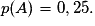 p(A)=0,25.