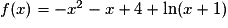 f(x) = -x^{2} - x + 4 + \ln(x + 1)