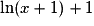 \ln(x+1)+1