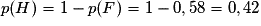 p(H)= 1- p(F) = 1 - 0,58 = 0,42