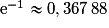 \mathrm{e}^{-1}\approx{0,367\,88}