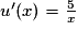 u'(x)=\frac{5}{x}
