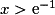 x>\mathrm{e}^{-1}