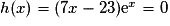 h(x)=(7x-23)\mathrm{e}^x = 0