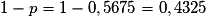 1 -p= 1 - 0,5675 = 0,4325