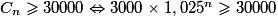 C_n \geq{} 30 000 \Leftrightarrow 3 000 \times{} 1,025^n \geq{} 30 000