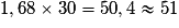 1,68\times{}30 = 50,4 \approx 51