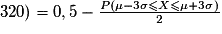 320) = 0,5 - \frac{P(\mu -3\sigma \leq X \leq \mu +3\sigma)}{2}