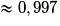 \approx 0,997
