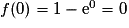 f(0) = 1 - \mathrm{e}^0 = 0