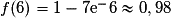 f(6) = 1 - 7\mathrm{e}^-6 \approx 0,98
