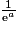 \frac{1}{\mathrm{e}^{a}}