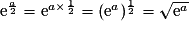 \mathrm{e}^{\frac{a}{2}}=\mathrm{e}^{a \times \frac{1}{2}}=(\mathrm{e}^{a})^{\frac{1}{2}} =\sqrt{\mathrm{e}^{a}}