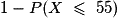 1 -P(X\ \leq\ 55)