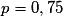 p=0,75