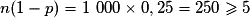 n(1 - p) = 1\ 000\times{} 0,25 = 250 \geq{}5