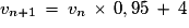 v_{n+1}\,=\,v_{n}\,\times\,0,95\,+\,4