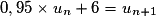 0,95 \times{} u_n+ 6 =u_{n+1}