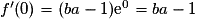 f'(0) = (ba - 1)\mathrm{e}^0=ba - 1