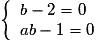\left \lbrace \begin{array}{l} b - 2 = 0 \\ ab-1 = 0 \end{array} \right.