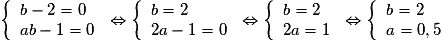 \left \lbrace \begin{array}{l} b - 2 = 0 \\ ab-1 = 0 \end{array} \right. \Leftrightarrow \left \lbrace \begin{array}{l} b = 2 \\ 2a-1 = 0 \end{array} \right. \Leftrightarrow \left \lbrace \begin{array}{l} b = 2 \\ 2a=1 \end{array} \right. \Leftrightarrow \left \lbrace \begin{array}{l} b = 2 \\ a =0,5 \end{array} \right.