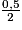 \frac{0,5}{2}