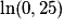\ln(0,25)