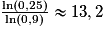\frac{\ln(0,25)}{\ln(0,9)} \approx 13,2